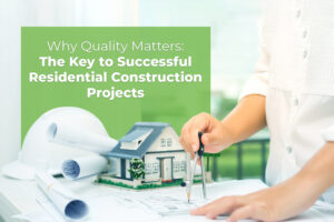 Why Quality Matters: The Key to Successful Residential Construction Projects